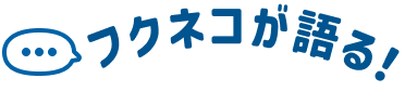 フクネコが語る！