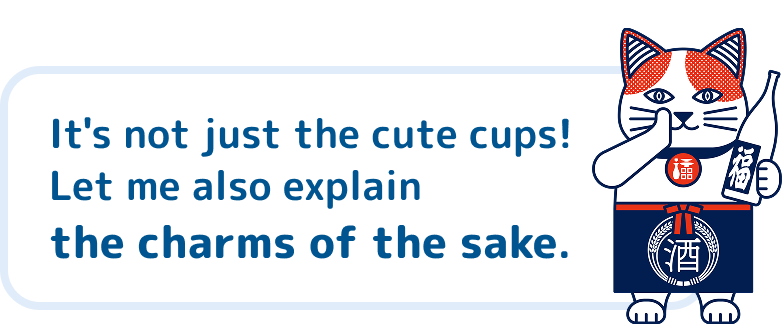 It's not just the cute cups! Let me introduce the charms of the sake itself.