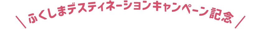 ふくしまデスティネーションキャンペーン記念